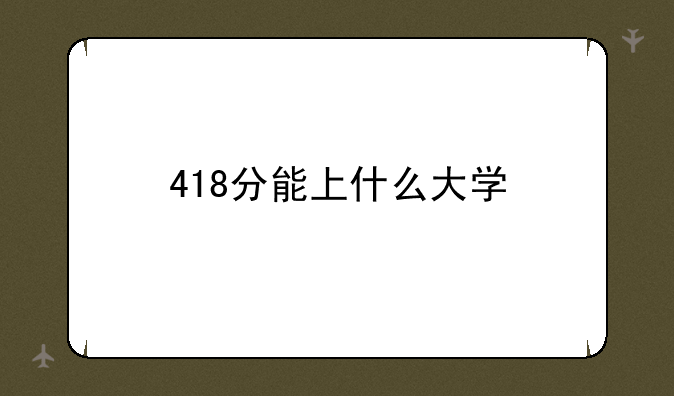 418分能上什么大学