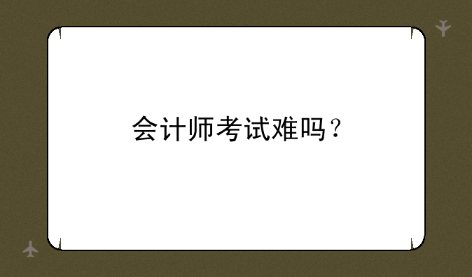会计师考试难吗？