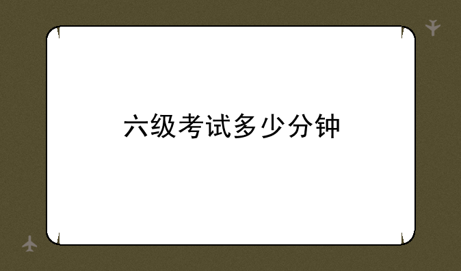 六级考试多少分钟