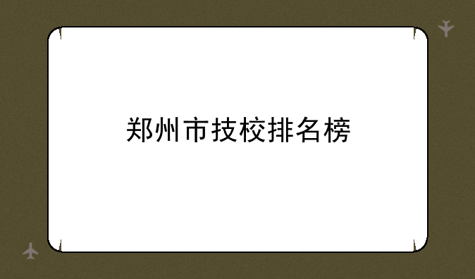 郑州市技校排名榜