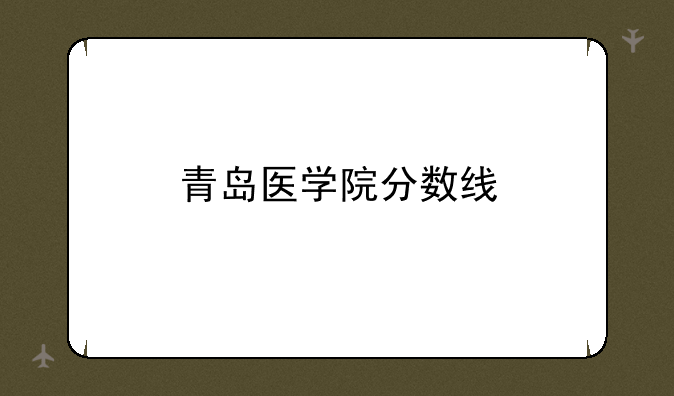 青岛医学院分数线