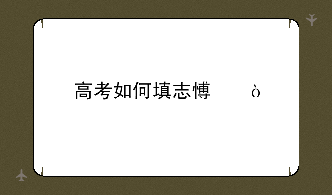 高考如何填志愿？