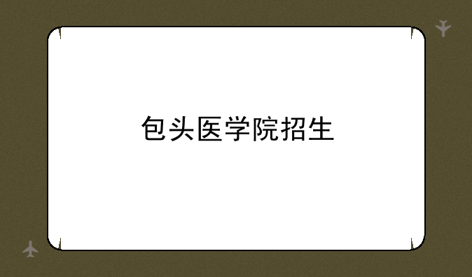 包头医学院招生