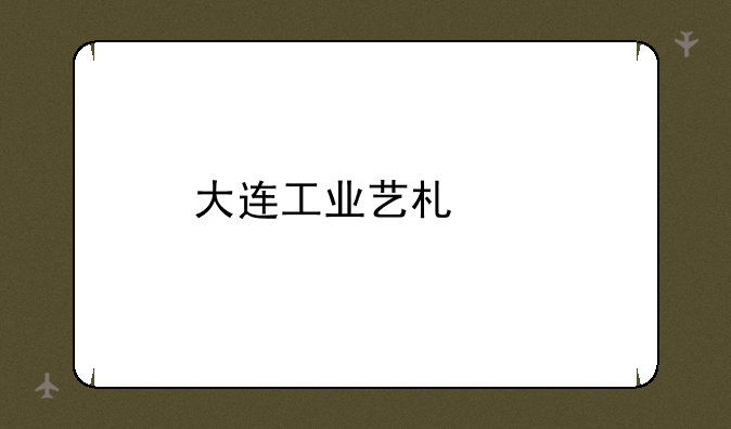 大连工业艺术类