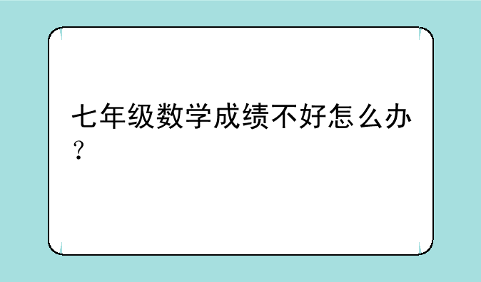 七年级数学成绩不好怎么办？