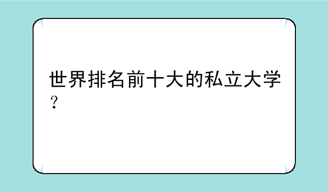 世界排名前十大的私立大学？