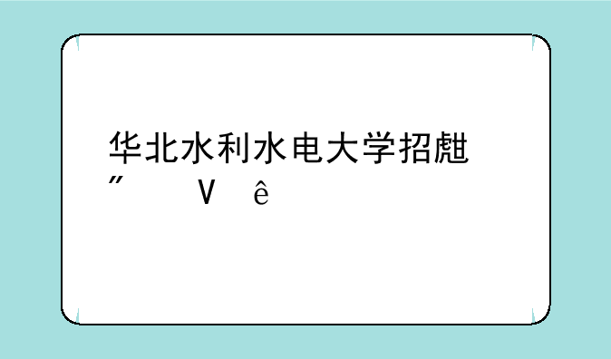 华北水利水电大学招生分数线