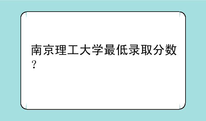 南京理工大学最低录取分数？