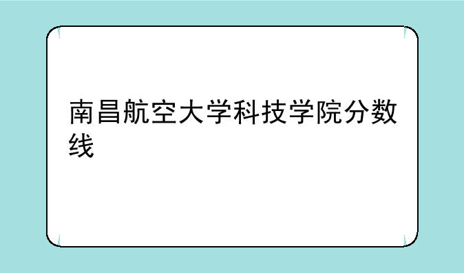 南昌航空大学科技学院分数线