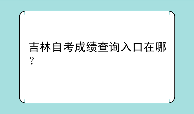 吉林自考成绩查询入口在哪？