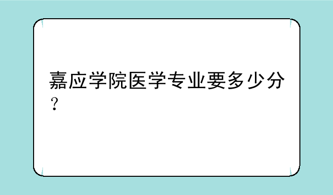嘉应学院医学专业要多少分？