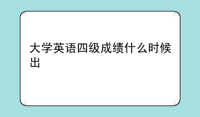 大学英语四级成绩什么时候出