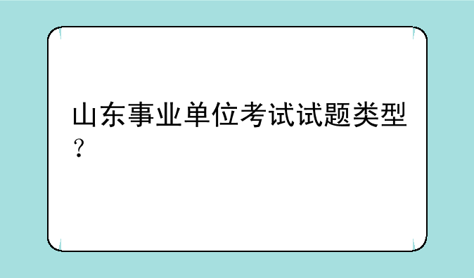 山东事业单位考试试题类型？
