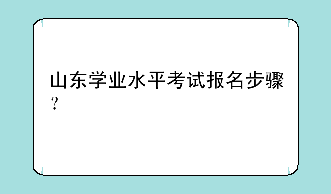 山东学业水平考试报名步骤？