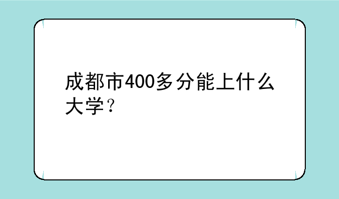 成都市400多分能上什么大学？