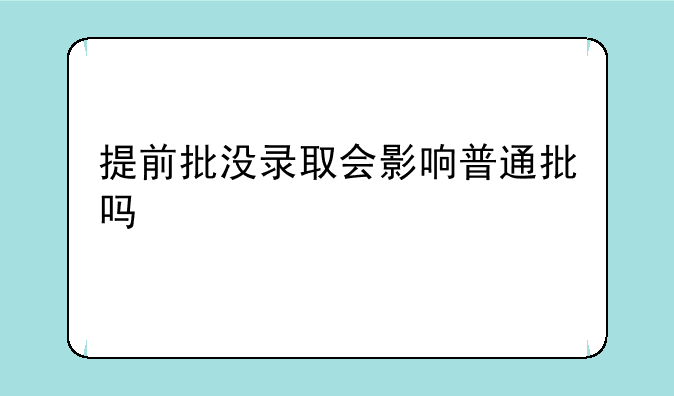 提前批没录取会影响普通批吗