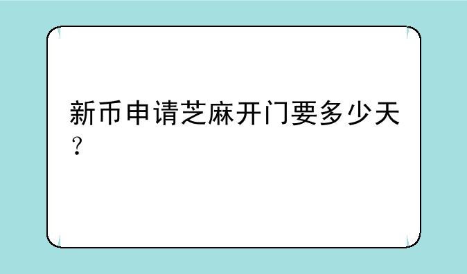 新币申请芝麻开门要多少天？
