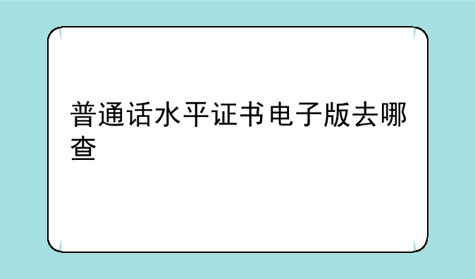 普通话水平证书电子版去哪查