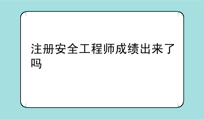 注册安全工程师成绩出来了吗