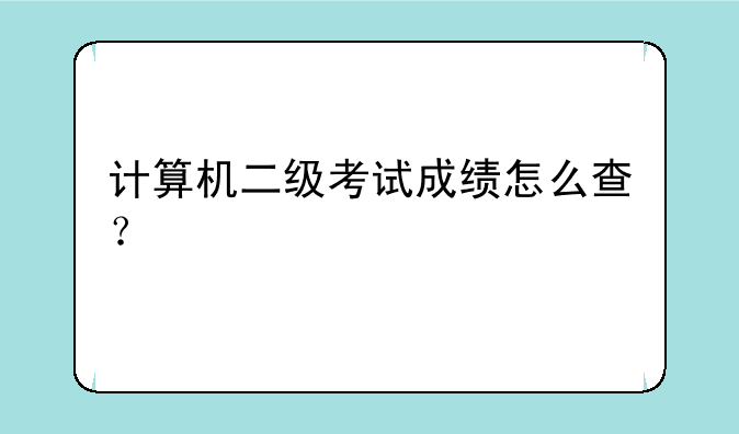 计算机二级考试成绩怎么查？