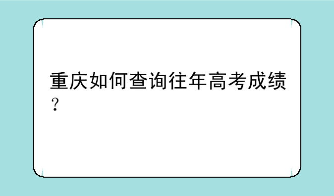 重庆如何查询往年高考成绩？