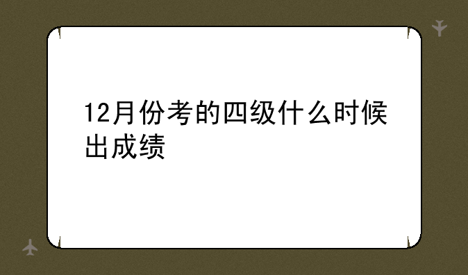 12月份考的四级什么时候出成绩