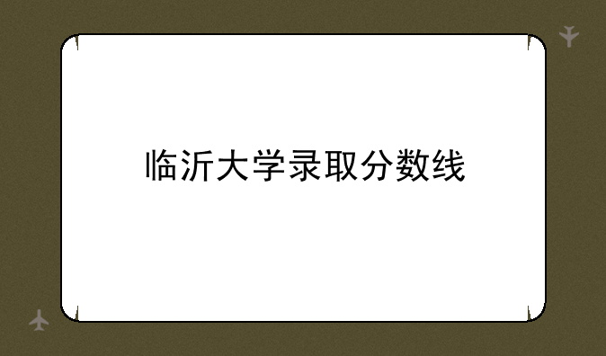 临沂大学录取分数线