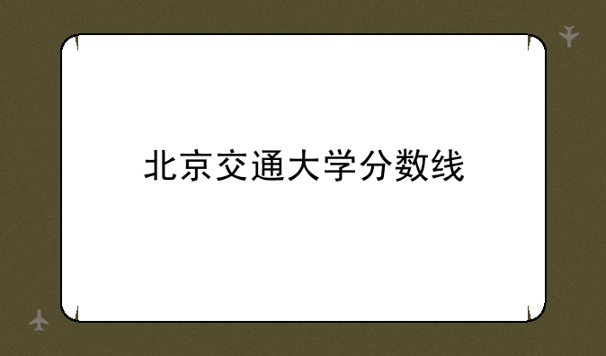 北京交通大学分数线