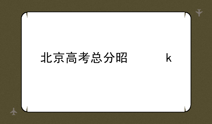 北京高考总分是多少