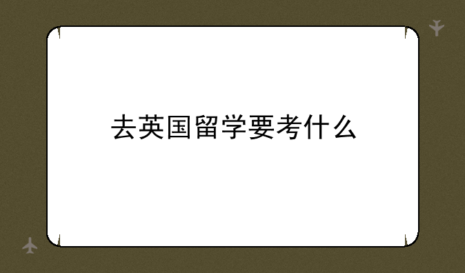 去英国留学要考什么