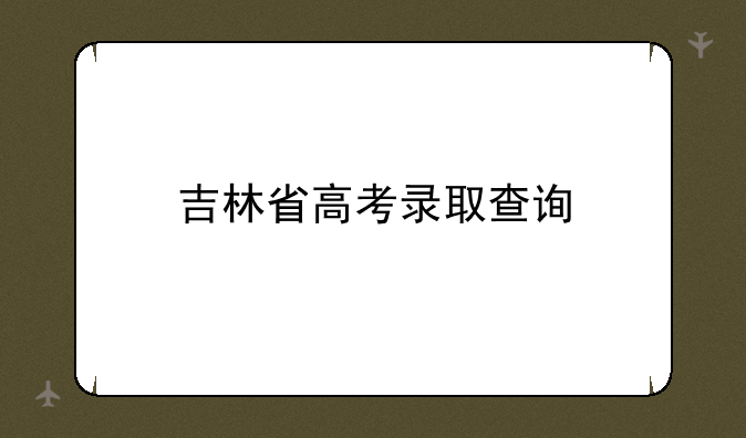 吉林省高考录取查询