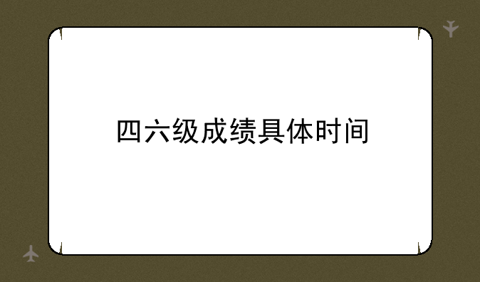 四六级成绩具体时间