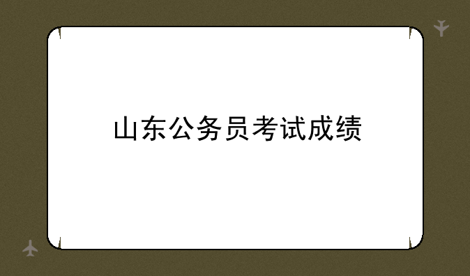 山东公务员考试成绩
