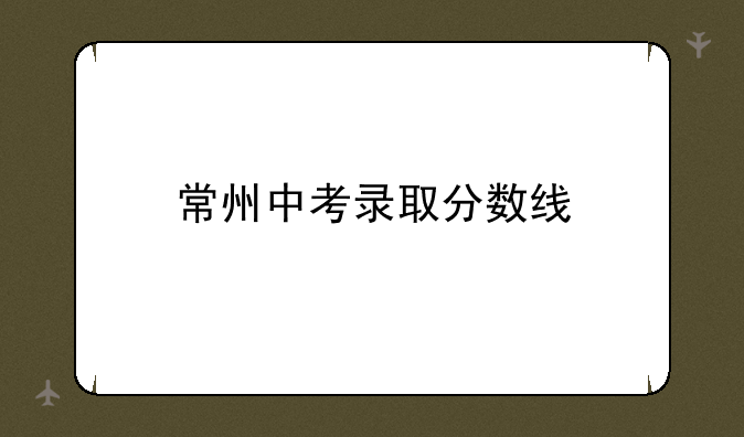常州中考录取分数线