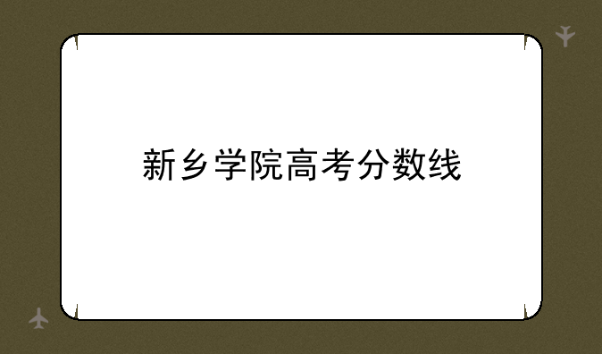 新乡学院高考分数线