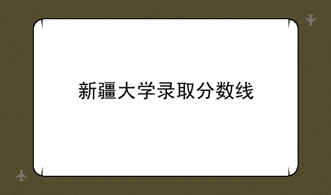 新疆大学录取分数线
