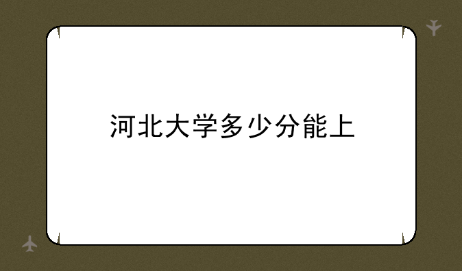 河北大学多少分能上