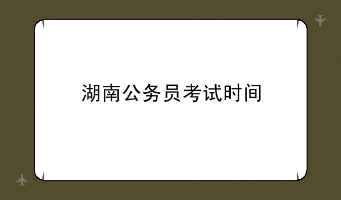 湖南公务员考试时间