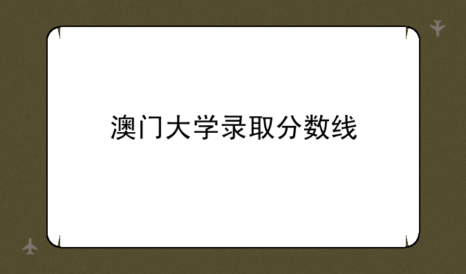 澳门大学录取分数线