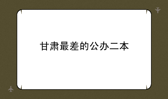 甘肃最差的公办二本
