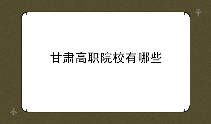 甘肃高职院校有哪些