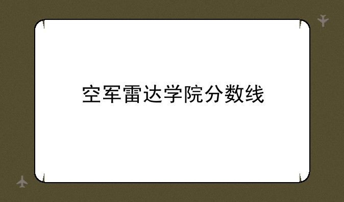 空军雷达学院分数线