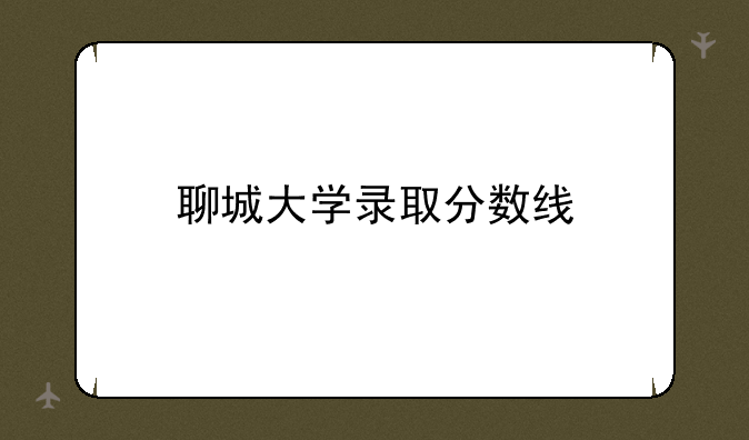 聊城大学录取分数线