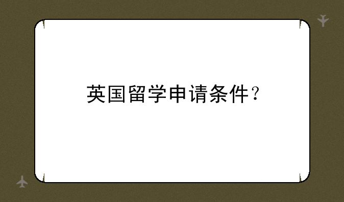 英国留学申请条件？