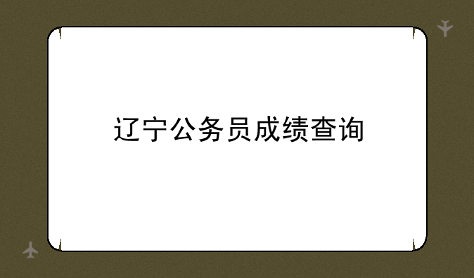 辽宁公务员成绩查询