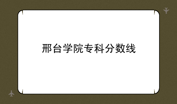 邢台学院专科分数线