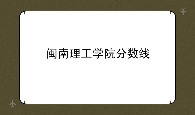 闽南理工学院分数线