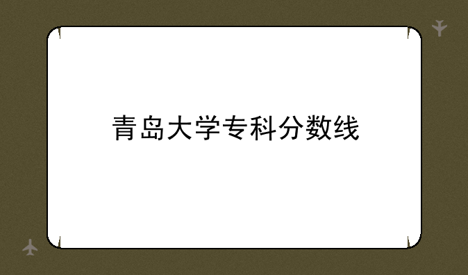 青岛大学专科分数线