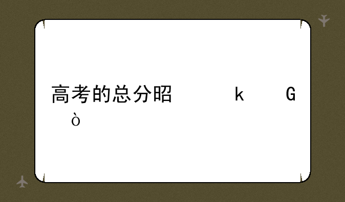高考的总分是多少？