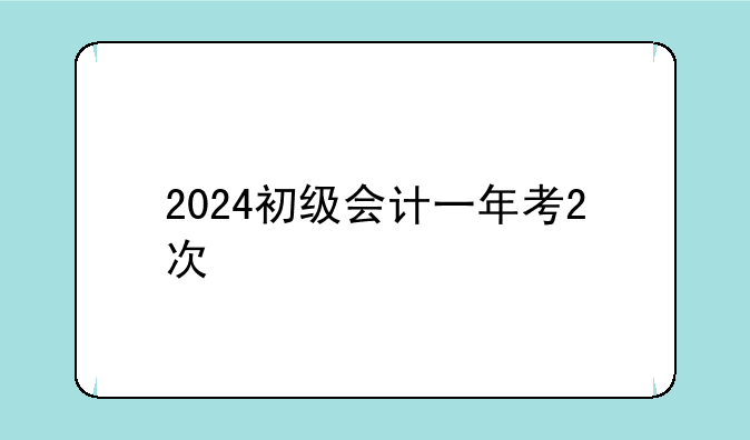 2024初级会计一年考2次
